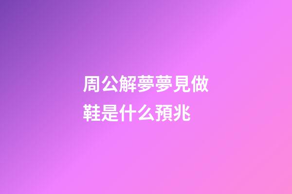 周公解夢夢見做鞋是什么預兆 (做夢夢見自己做鞋子是什么意思)-第1張-觀點-玄機派
